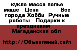 кукла масса папье маше › Цена ­ 1 000 - Все города Хобби. Ручные работы » Подарки к праздникам   . Магаданская обл.